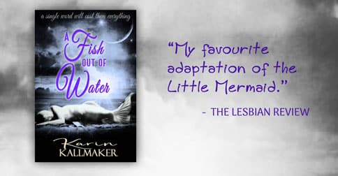 Cover, A Fish Out of Water by Karin Kallmaker. A mermaid sleeps on a dock against a dark, misty sea. A single word will cost them everything. The Lesbian Review writes, "My favorite adaptation of The Little Mermaid."