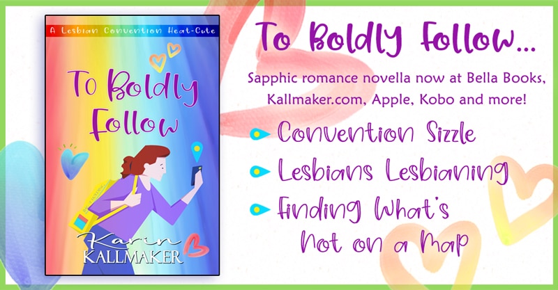 Cover of To Boldly Follow features illustration of harried redhead with a bag of holding gazing at her phone with a map pin drop above it with background of the rainbow spectrum and floating hearts. Cover text 'A Lesbian convention Heat-Cute by Karin Kallmaker. Additional text: To Boldly follow... Sapphic romance novella now at Bella Books, Kallmaker dot com, Apple, Kobo and more! Convention Sizzle, Lesbians Lesbianing, Finding What's not a map.