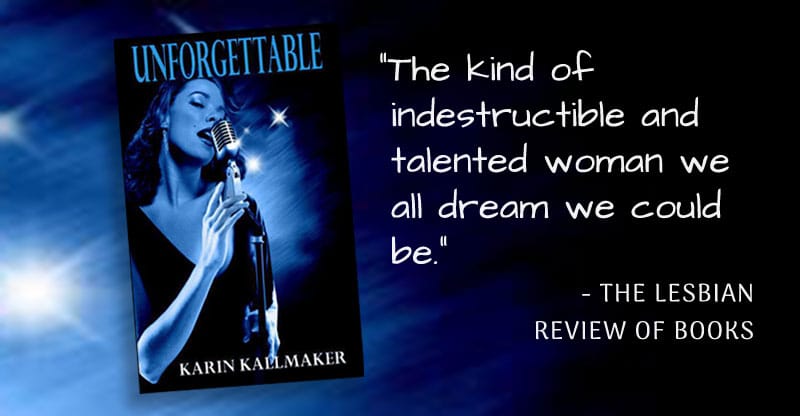 Cover, Unforgettable by Karin Kallmaker. “The kind of indestructible and talented woman we all dream we could be.” - The Lesbian Review of Books. A sultry songstress croons into a microphone with stars behind her.