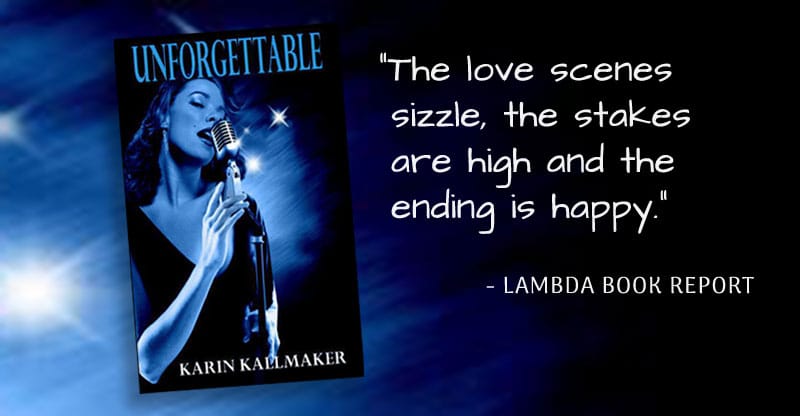 Cover, Unforgettable by Karin Kallmaker. “The love scenes sizzle, the stakes are high and the ending is happy.” - Lambda Book Report. A sultry songstress croons into a microphone with stars behind her.